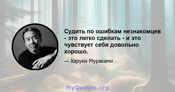 Судить по ошибкам незнакомцев - это легко сделать - и это чувствует себя довольно хорошо.