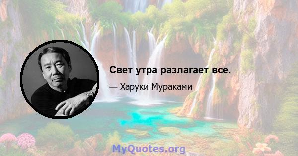 Свет утра разлагает все.