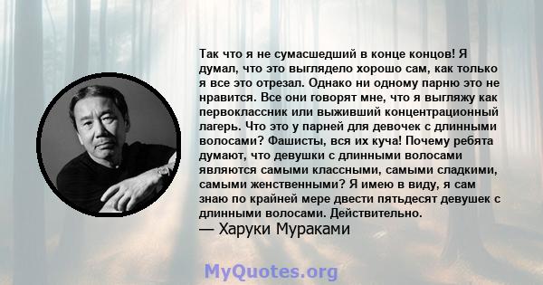 Так что я не сумасшедший в конце концов! Я думал, что это выглядело хорошо сам, как только я все это отрезал. Однако ни одному парню это не нравится. Все они говорят мне, что я выгляжу как первоклассник или выживший