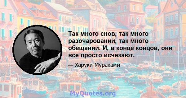 Так много снов, так много разочарований, так много обещаний. И, в конце концов, они все просто исчезают.