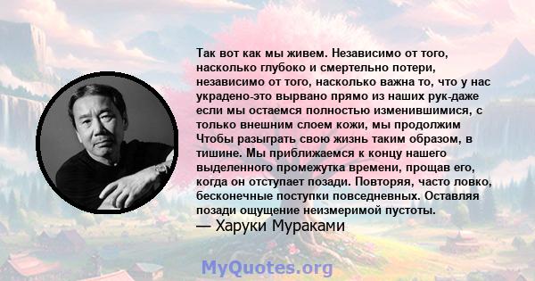 Так вот как мы живем. Независимо от того, насколько глубоко и смертельно потери, независимо от того, насколько важна то, что у нас украдено-это вырвано прямо из наших рук-даже если мы остаемся полностью изменившимися, с 