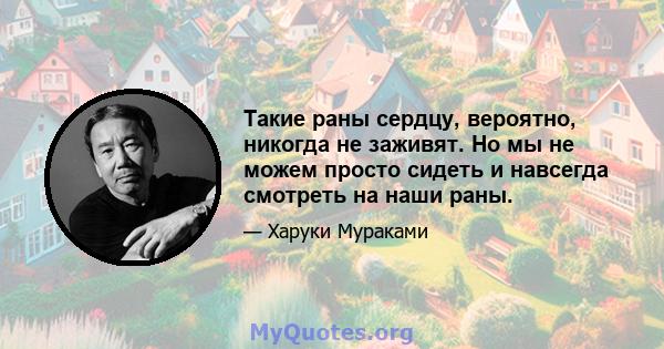 Такие раны сердцу, вероятно, никогда не заживят. Но мы не можем просто сидеть и навсегда смотреть на наши раны.