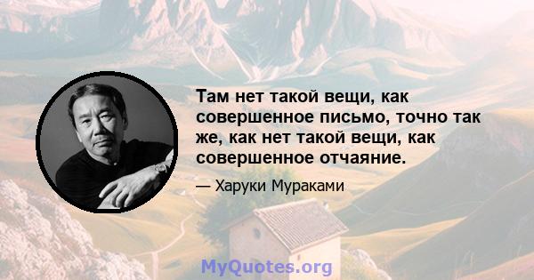 Там нет такой вещи, как совершенное письмо, точно так же, как нет такой вещи, как совершенное отчаяние.