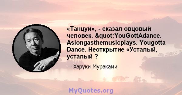 «Танцуй», - сказал овцовый человек. "YouGottAdance. Aslongasthemusicplays. Yougotta Dance. Неоткрытие «Усталый, усталый ?