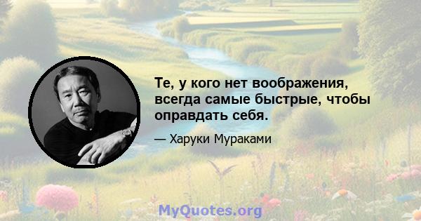 Те, у кого нет воображения, всегда самые быстрые, чтобы оправдать себя.