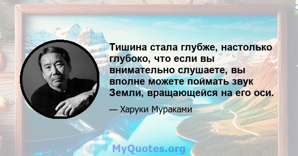 Тишина стала глубже, настолько глубоко, что если вы внимательно слушаете, вы вполне можете поймать звук Земли, вращающейся на его оси.