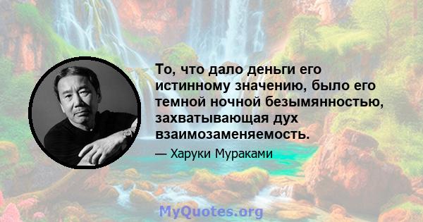 То, что дало деньги его истинному значению, было его темной ночной безымянностью, захватывающая дух взаимозаменяемость.