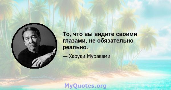 То, что вы видите своими глазами, не обязательно реально.