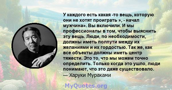 У каждого есть какая -то вещь, которую они не хотят проиграть », - начал мужчина». Вы включили. И мы профессионалы в том, чтобы выяснить эту вещь. Люди, по необходимости, должны иметь полпути между их желаниями и их