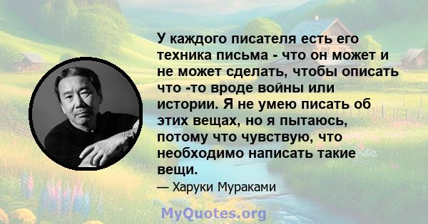 У каждого писателя есть его техника письма - что он может и не может сделать, чтобы описать что -то вроде войны или истории. Я не умею писать об этих вещах, но я пытаюсь, потому что чувствую, что необходимо написать