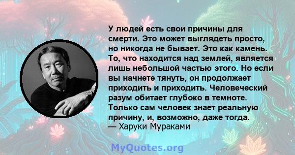 У людей есть свои причины для смерти. Это может выглядеть просто, но никогда не бывает. Это как камень. То, что находится над землей, является лишь небольшой частью этого. Но если вы начнете тянуть, он продолжает