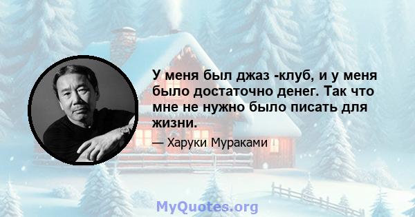 У меня был джаз -клуб, и у меня было достаточно денег. Так что мне не нужно было писать для жизни.