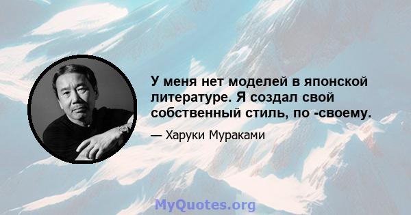 У меня нет моделей в японской литературе. Я создал свой собственный стиль, по -своему.