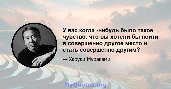 У вас когда -нибудь было такое чувство, что вы хотели бы пойти в совершенно другое место и стать совершенно другим?