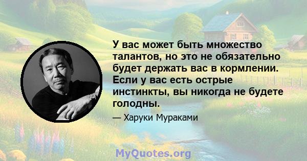 У вас может быть множество талантов, но это не обязательно будет держать вас в кормлении. Если у вас есть острые инстинкты, вы никогда не будете голодны.