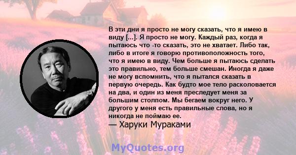 В эти дни я просто не могу сказать, что я имею в виду [...]. Я просто не могу. Каждый раз, когда я пытаюсь что -то сказать, это не хватает. Либо так, либо в итоге я говорю противоположность того, что я имею в виду. Чем