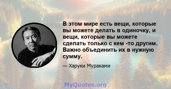 В этом мире есть вещи, которые вы можете делать в одиночку, и вещи, которые вы можете сделать только с кем -то другим. Важно объединить их в нужную сумму.