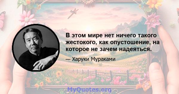 В этом мире нет ничего такого жестокого, как опустошение, на которое не зачем надеяться.