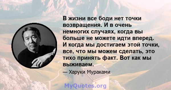 В жизни все боди нет точки возвращения. И в очень немногих случаях, когда вы больше не можете идти вперед. И когда мы достигаем этой точки, все, что мы можем сделать, это тихо принять факт. Вот как мы выживаем.