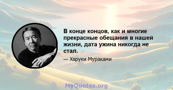 В конце концов, как и многие прекрасные обещания в нашей жизни, дата ужина никогда не стал.