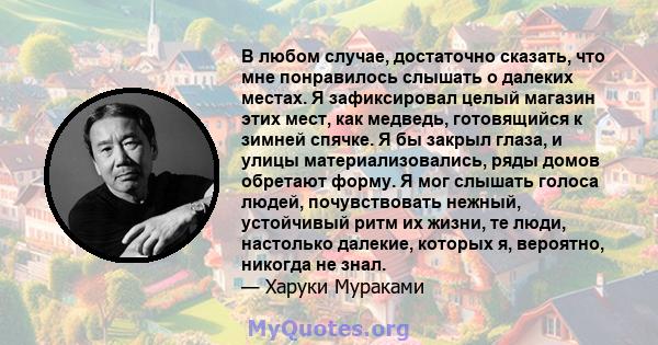 В любом случае, достаточно сказать, что мне понравилось слышать о далеких местах. Я зафиксировал целый магазин этих мест, как медведь, готовящийся к зимней спячке. Я бы закрыл глаза, и улицы материализовались, ряды