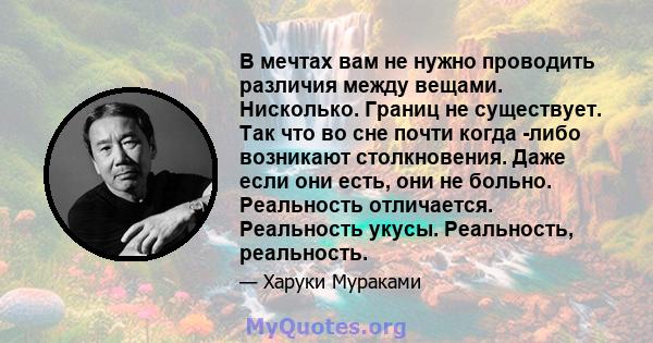 В мечтах вам не нужно проводить различия между вещами. Нисколько. Границ не существует. Так что во сне почти когда -либо возникают столкновения. Даже если они есть, они не больно. Реальность отличается. Реальность