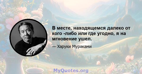 В месте, находящемся далеко от кого -либо или где угодно, я на мгновение ушел.