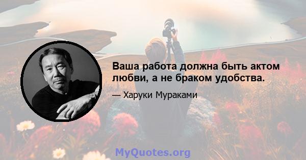 Ваша работа должна быть актом любви, а не браком удобства.