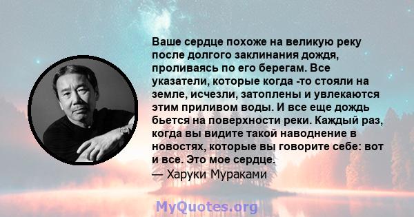 Ваше сердце похоже на великую реку после долгого заклинания дождя, проливаясь по его берегам. Все указатели, которые когда -то стояли на земле, исчезли, затоплены и увлекаются этим приливом воды. И все еще дождь бьется