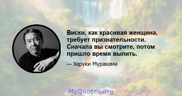 Виски, как красивая женщина, требует признательности. Сначала вы смотрите, потом пришло время выпить.