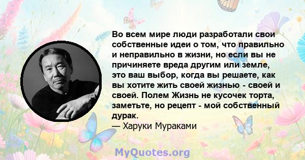 Во всем мире люди разработали свои собственные идеи о том, что правильно и неправильно в жизни, но если вы не причиняете вреда другим или земле, это ваш выбор, когда вы решаете, как вы хотите жить своей жизнью - своей и 