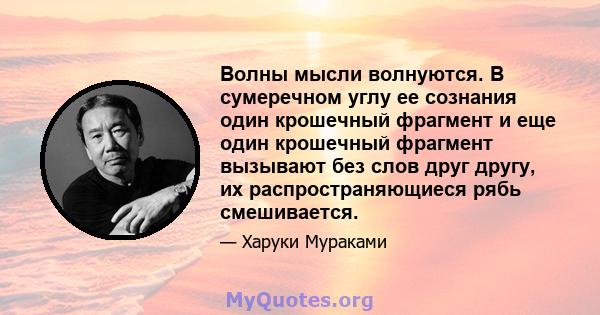 Волны мысли волнуются. В сумеречном углу ее сознания один крошечный фрагмент и еще один крошечный фрагмент вызывают без слов друг другу, их распространяющиеся рябь смешивается.