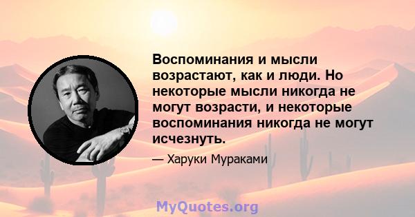 Воспоминания и мысли возрастают, как и люди. Но некоторые мысли никогда не могут возрасти, и некоторые воспоминания никогда не могут исчезнуть.