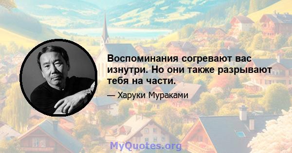 Воспоминания согревают вас изнутри. Но они также разрывают тебя на части.