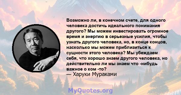 Возможно ли, в конечном счете, для одного человека достичь идеального понимания другого? Мы можем инвестировать огромное время и энергию в серьезные усилия, чтобы узнать другого человека, но, в конце концов, насколько