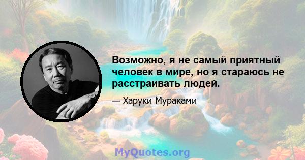 Возможно, я не самый приятный человек в мире, но я стараюсь не расстраивать людей.