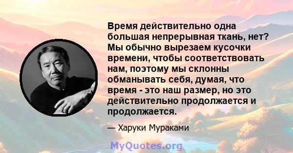 Время действительно одна большая непрерывная ткань, нет? Мы обычно вырезаем кусочки времени, чтобы соответствовать нам, поэтому мы склонны обманывать себя, думая, что время - это наш размер, но это действительно