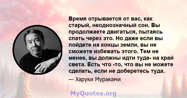 Время отрывается от вас, как старый, неоднозначный сон. Вы продолжаете двигаться, пытаясь спать через это. Но даже если вы пойдете на концы земли, вы не сможете избежать этого. Тем не менее, вы должны идти туда- на край 