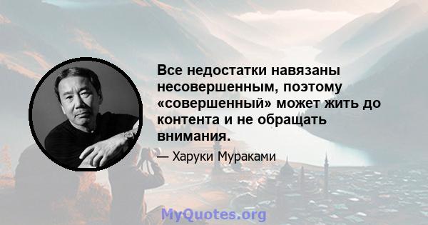 Все недостатки навязаны несовершенным, поэтому «совершенный» может жить до контента и не обращать внимания.