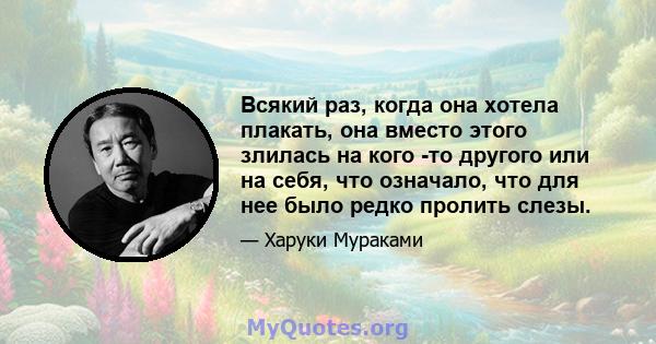 Всякий раз, когда она хотела плакать, она вместо этого злилась на кого -то другого или на себя, что означало, что для нее было редко пролить слезы.