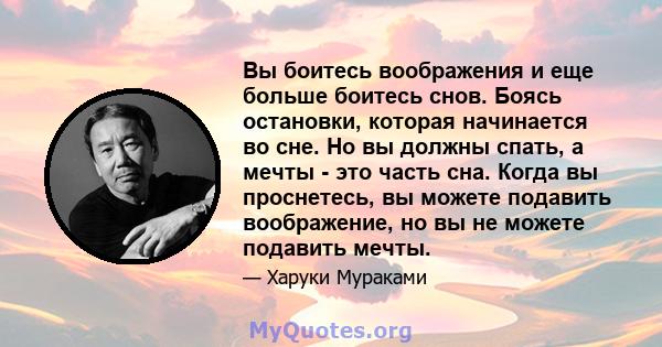 Вы боитесь воображения и еще больше боитесь снов. Боясь остановки, которая начинается во сне. Но вы должны спать, а мечты - это часть сна. Когда вы проснетесь, вы можете подавить воображение, но вы не можете подавить