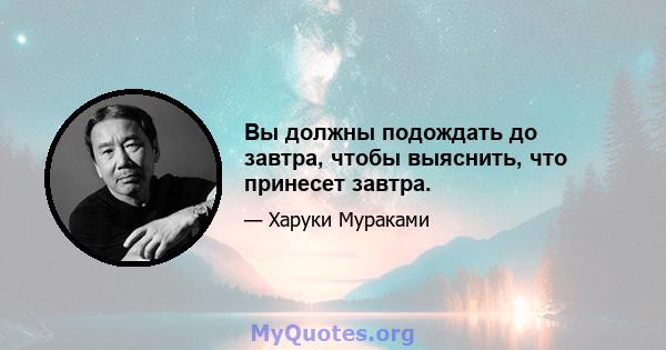 Вы должны подождать до завтра, чтобы выяснить, что принесет завтра.