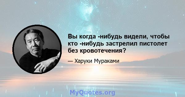 Вы когда -нибудь видели, чтобы кто -нибудь застрелил пистолет без кровотечения?