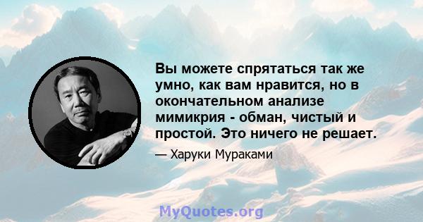 Вы можете спрятаться так же умно, как вам нравится, но в окончательном анализе мимикрия - обман, чистый и простой. Это ничего не решает.