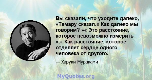 Вы сказали, что уходите далеко, «Тамару сказал.« Как далеко мы говорим? »« Это расстояние, которое невозможно измерить ».« Как расстояние, которое отделяет сердце одного человека от другого.