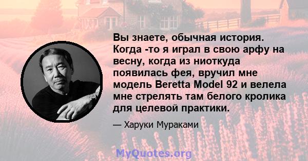 Вы знаете, обычная история. Когда -то я играл в свою арфу на весну, когда из ниоткуда появилась фея, вручил мне модель Beretta Model 92 и велела мне стрелять там белого кролика для целевой практики.