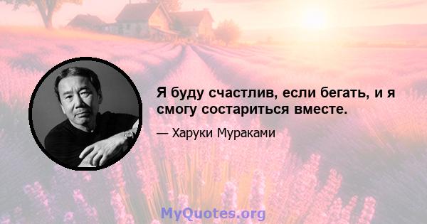 Я буду счастлив, если бегать, и я смогу состариться вместе.