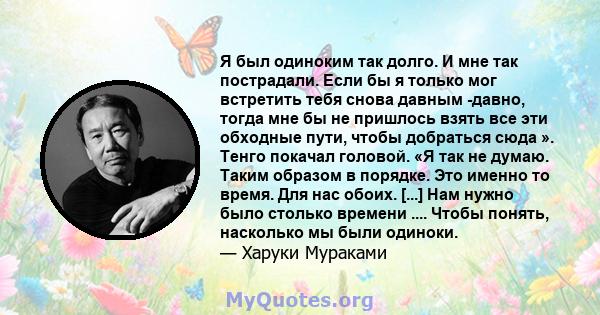 Я был одиноким так долго. И мне так пострадали. Если бы я только мог встретить тебя снова давным -давно, тогда мне бы не пришлось взять все эти обходные пути, чтобы добраться сюда ». Тенго покачал головой. «Я так не