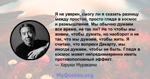 Я не уверен, смогу ли я сказать разницу между простой, просто глядя в космос и размышления. Мы обычно думаем все время, не так ли? Не то чтобы мы живем, чтобы думать, но наоборот и не так, что мы думаем, чтобы жить. Я