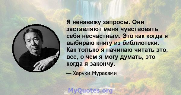 Я ненавижу запросы. Они заставляют меня чувствовать себя несчастным. Это как когда я выбираю книгу из библиотеки. Как только я начинаю читать это, все, о чем я могу думать, это когда я закончу.